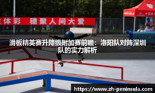 滑板精英赛升降级附加赛前瞻：洛阳队对阵深圳队的实力解析