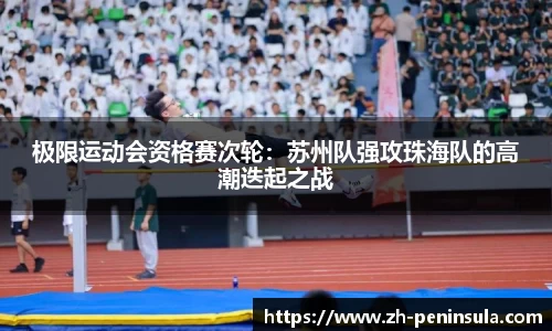 极限运动会资格赛次轮：苏州队强攻珠海队的高潮迭起之战